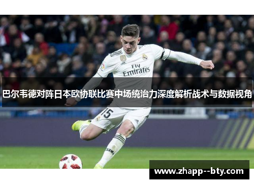 巴尔韦德对阵日本欧协联比赛中场统治力深度解析战术与数据视角