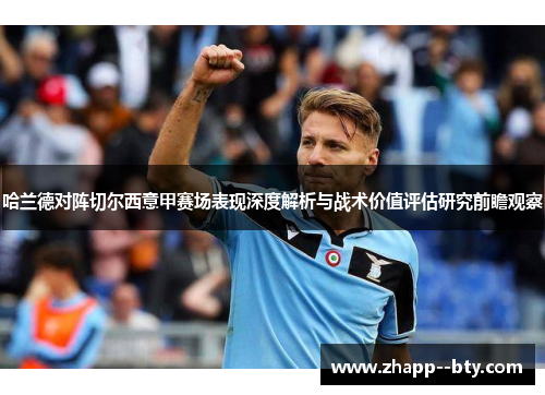 哈兰德对阵切尔西意甲赛场表现深度解析与战术价值评估研究前瞻观察