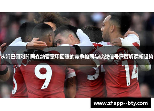从姆巴佩对阵阿森纳看意甲回暖的竞争格局与欧战信号深度解读新趋势