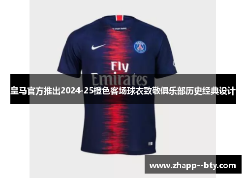 皇马官方推出2024-25橙色客场球衣致敬俱乐部历史经典设计