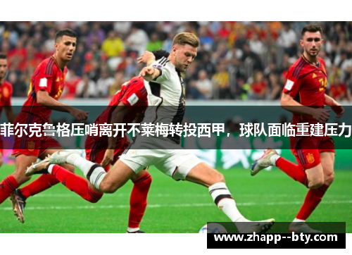 菲尔克鲁格压哨离开不莱梅转投西甲，球队面临重建压力