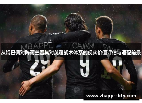 从姆巴佩对阵荷兰看其对英超战术体系的现实价值评估与适配前景