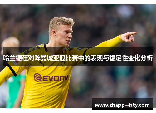 哈兰德在对阵曼城亚冠比赛中的表现与稳定性变化分析