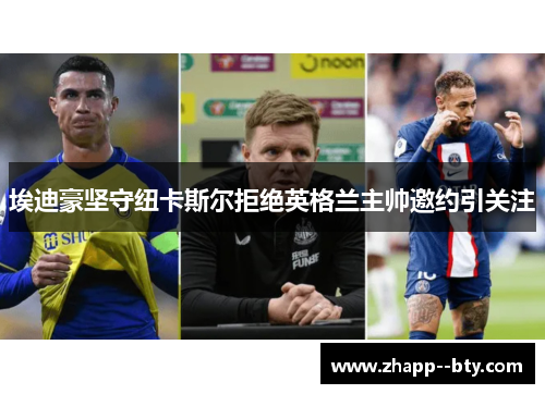 埃迪豪坚守纽卡斯尔拒绝英格兰主帅邀约引关注