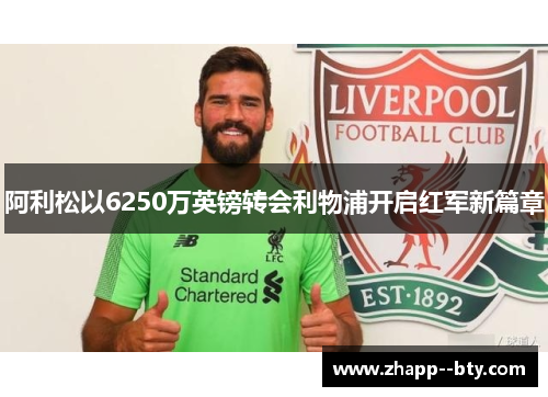 阿利松以6250万英镑转会利物浦开启红军新篇章