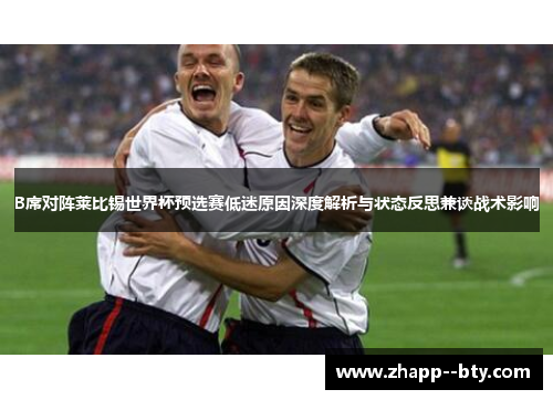 B席对阵莱比锡世界杯预选赛低迷原因深度解析与状态反思兼谈战术影响